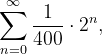 \dpi{120} \sum_{n=0}^{\infty }\frac{1}{400}\cdot 2^{n},